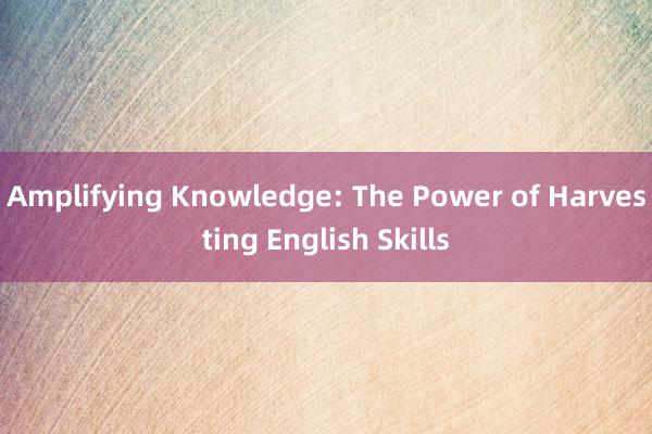 Amplifying Knowledge: The Power of Harvesting English Skills